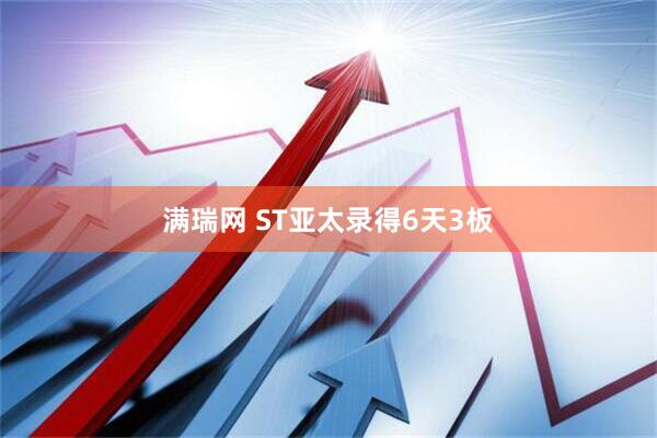 满瑞网 ST亚太录得6天3板